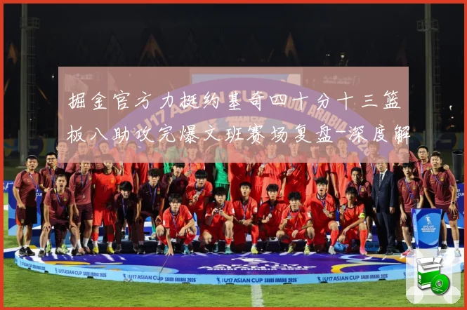 掘金官方力挺约基奇四十分十三篮板八助攻完爆文班赛场复盘-深度解析