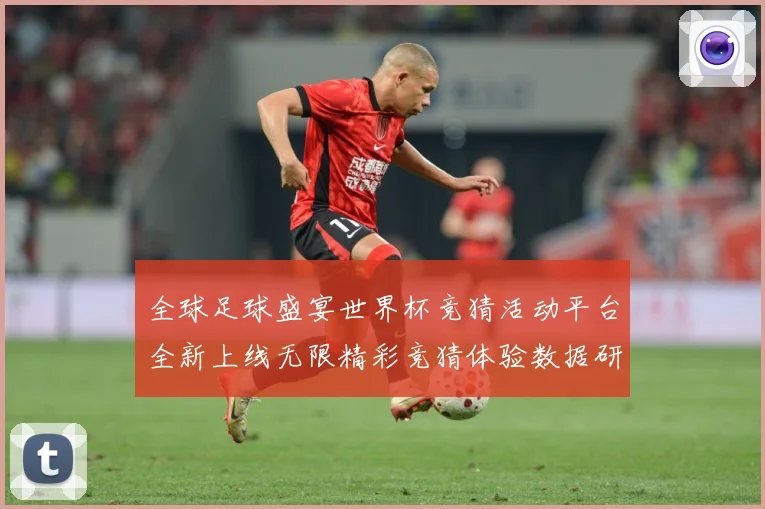 全球足球盛宴世界杯竞猜活动平台全新上线无限精彩竞猜体验数据研判-深度解析