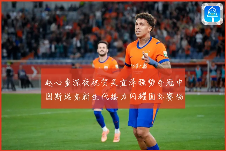 赵心童深夜祝贺吴宜泽强势夺冠中国斯诺克新生代接力闪耀国际赛场成长观察-深度解析