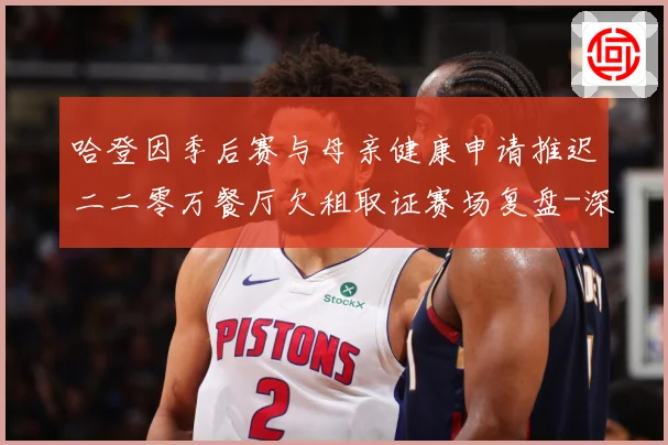 哈登因季后赛与母亲健康申请推迟二二零万餐厅欠租取证赛场复盘-深度解析