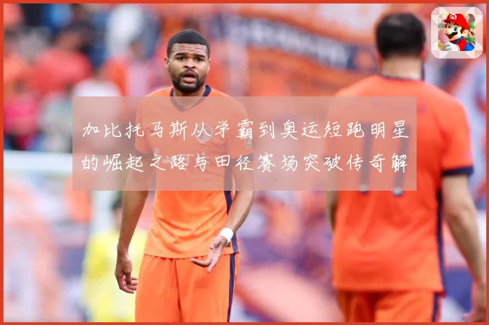 加比托马斯从学霸到奥运短跑明星的崛起之路与田径赛场突破传奇解析-深度解析
