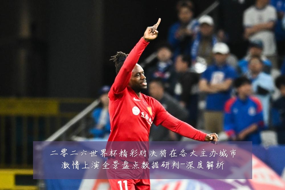 二零二六世界杯精彩对决将在各大主办城市激情上演全景盘点数据研判-深度解析