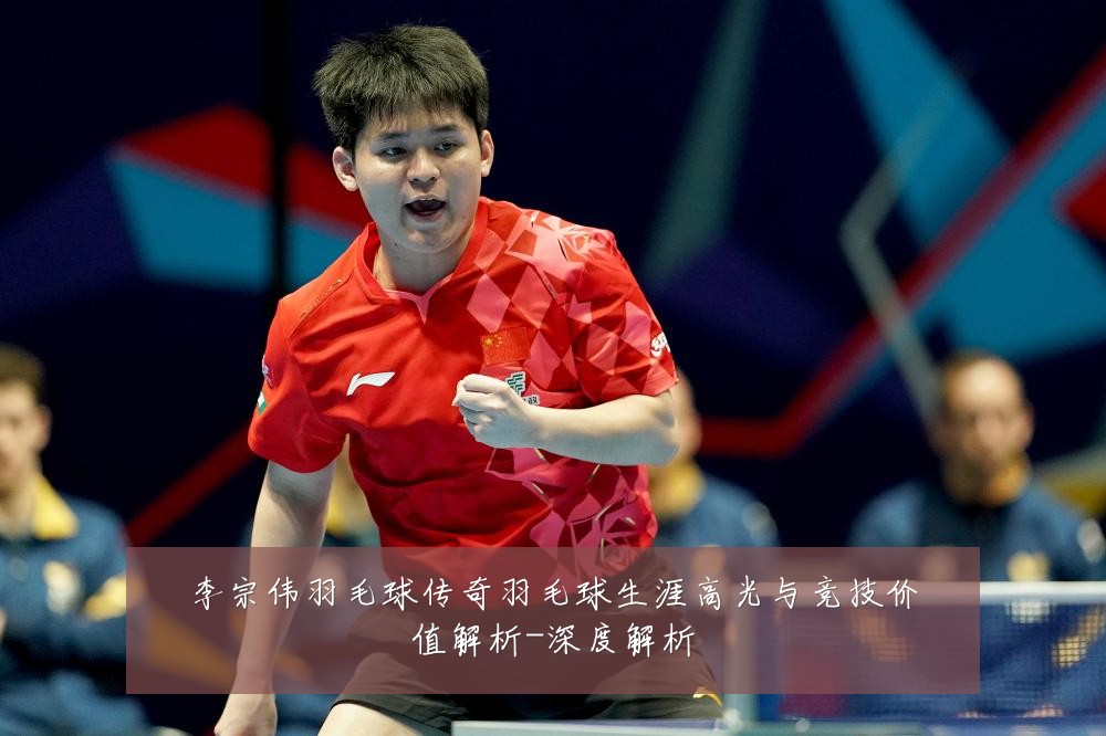 李宗伟羽毛球传奇羽毛球生涯高光与竞技价值解析-深度解析