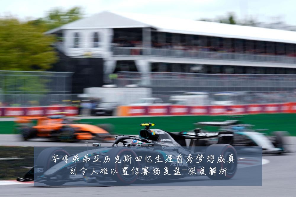 字母弟弟亚历克斯回忆生涯首秀梦想成真一刻令人难以置信赛场复盘-深度解析