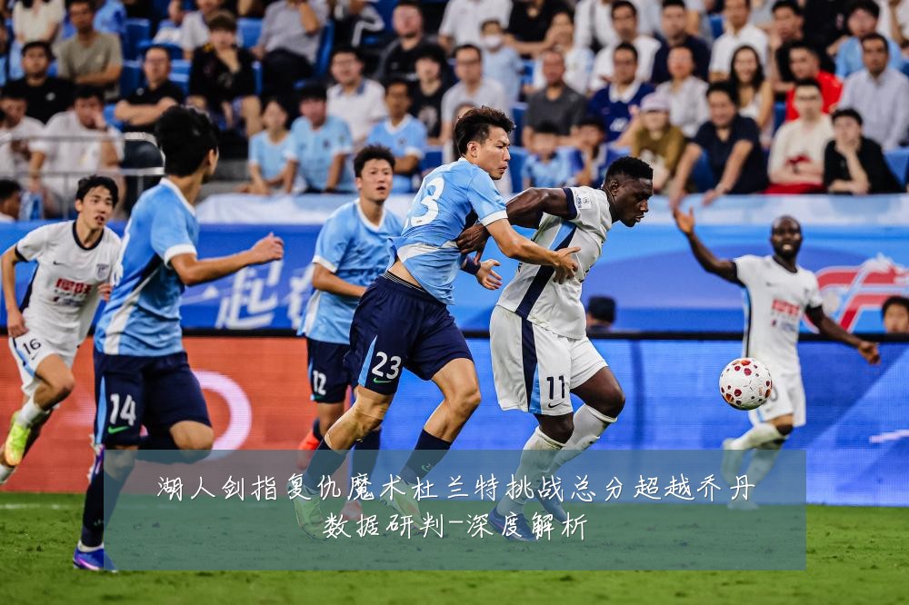 湖人剑指复仇魔术杜兰特挑战总分超越乔丹数据研判-深度解析