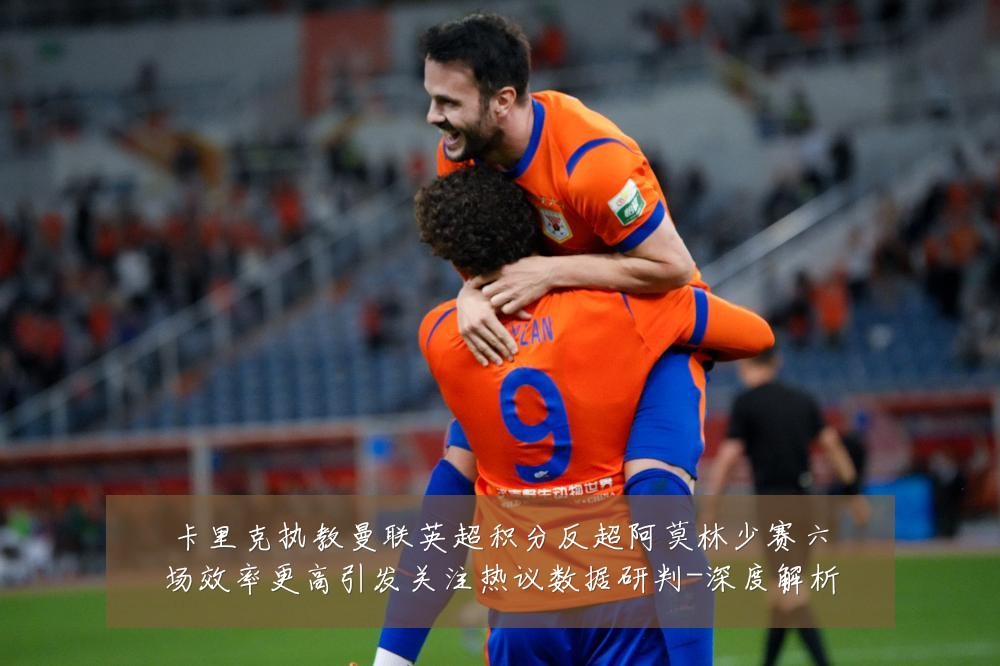 卡里克执教曼联英超积分反超阿莫林少赛六场效率更高引发关注热议数据研判-深度解析
